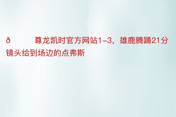 👀尊龙凯时官方网站1-3，雄鹿腾踊21分 镜头给到场边的点弗斯