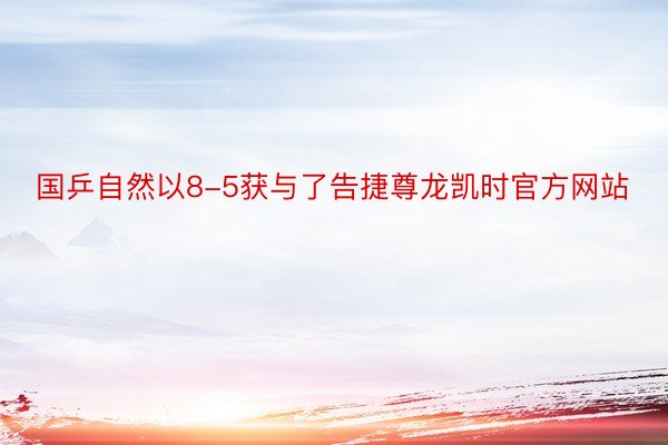国乒自然以8-5获与了告捷尊龙凯时官方网站