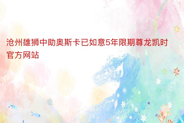 沧州雄狮中助奥斯卡已如意5年限期尊龙凯时官方网站