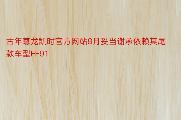 古年尊龙凯时官方网站8月妥当谢承依赖其尾款车型FF91