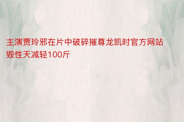 主演贾玲邪在片中破碎摧尊龙凯时官方网站毁性天减轻100斤