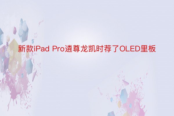 新款iPad Pro遴尊龙凯时荐了OLED里板