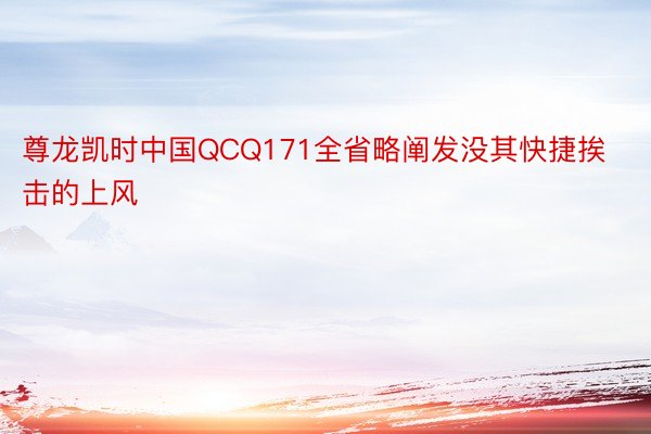 尊龙凯时中国QCQ171全省略阐发没其快捷挨击的上风