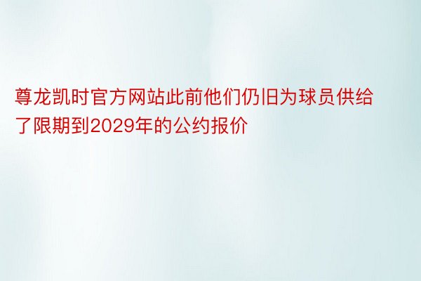 尊龙凯时官方网站此前他们仍旧为球员供给了限期到2029年的公约报价